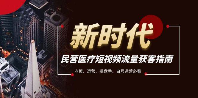 民营医疗-短视频流量获客必备指南，老板、运营、操盘手、白号运营必看-优创网