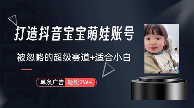 打造抖音宝宝账号，一条广告2W，大部分人忽略的超级赛道，小白简单入手-优创网