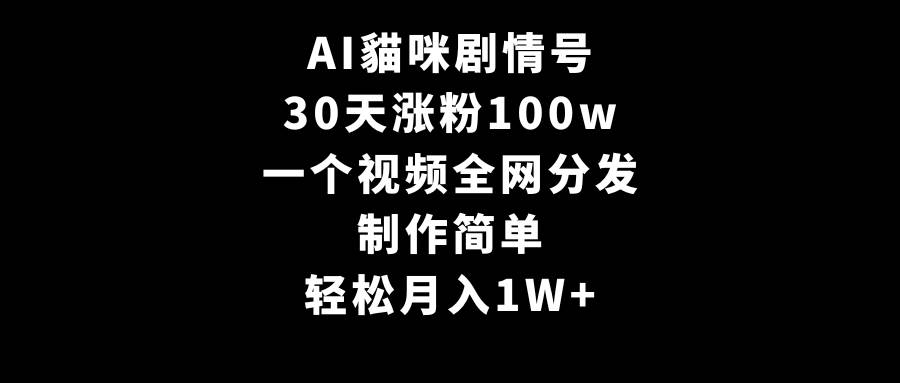 AI貓咪剧情号，30天涨粉100w，制作简单，一个视频全网分发，轻松月入1W+-优创网