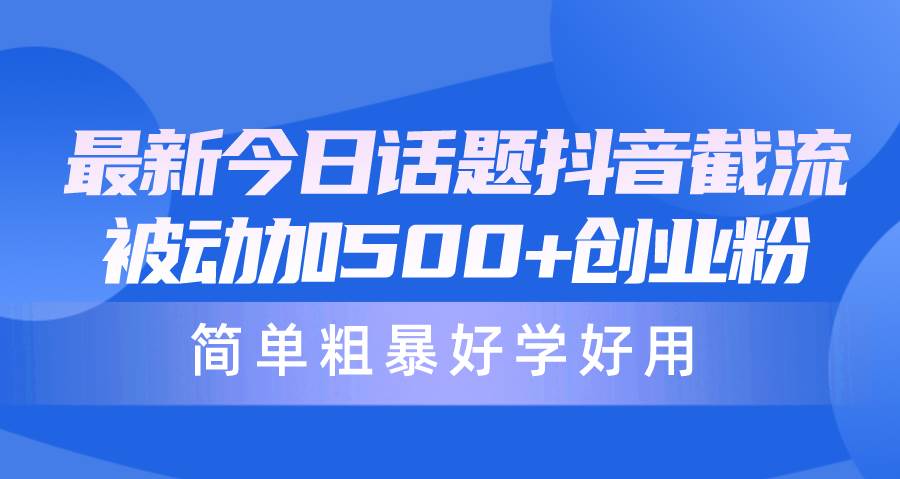 最新今日话题抖音截流，每天被动加500+创业粉，简单粗暴好学好用-优创网