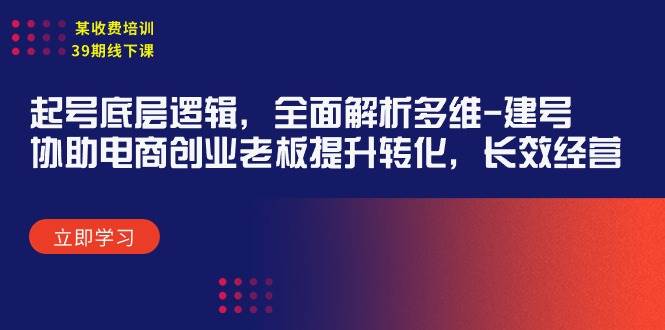 某收费培训39期线下课：起号底层逻辑，全面解析多维 建号，协助电商创业…-优创网