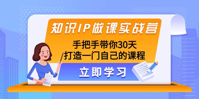 知识IP做课实战营，手把手带你30天打造一门自己的课程-优创网
