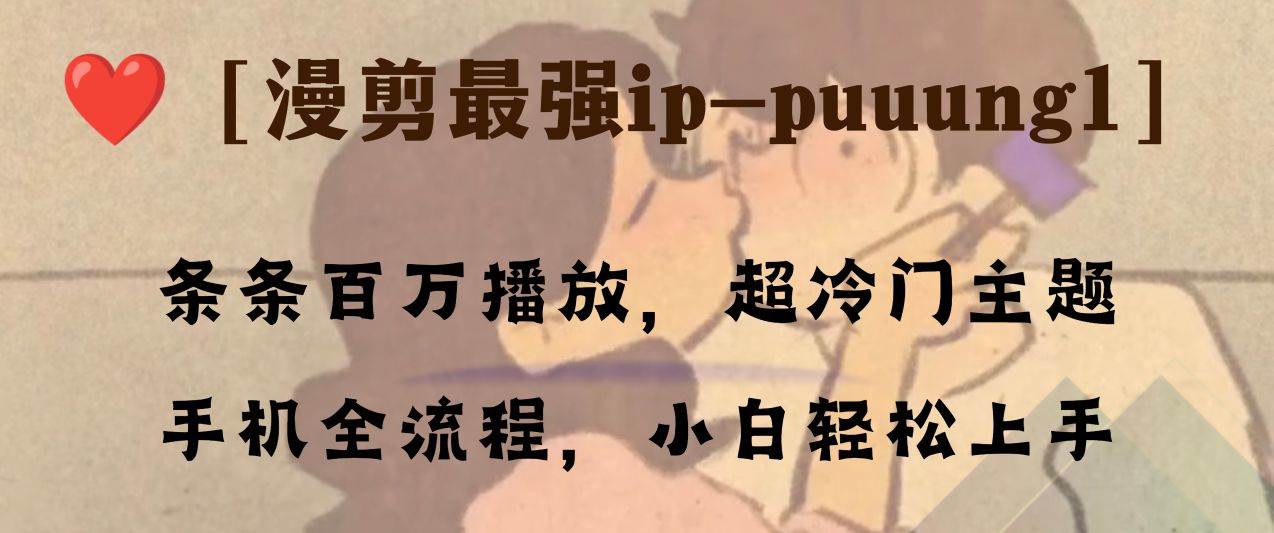 条条百万播放，漫剪最强冷门ip-puuung1，手机全流程，小白轻松学会！-优创网