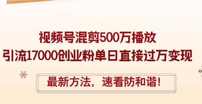 精华帖视频号混剪500万播放引流17000创业粉，单日直接过万变现，最新方…-优创网