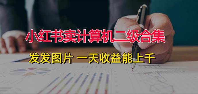 小红书卖计算机二级合集，发发图片 一天收益能上千-优创网