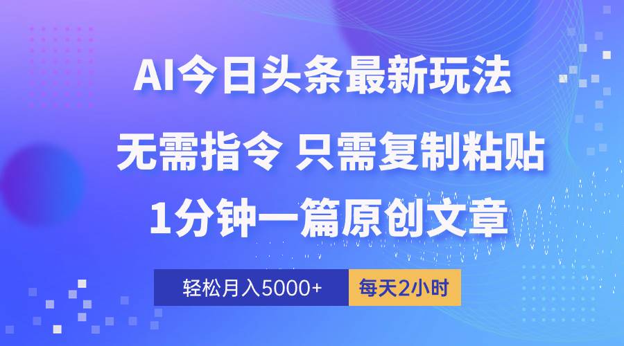 AI头条最新玩法 1分钟一篇 100%过原创 无脑复制粘贴 轻松月入5000+ 每…-优创网