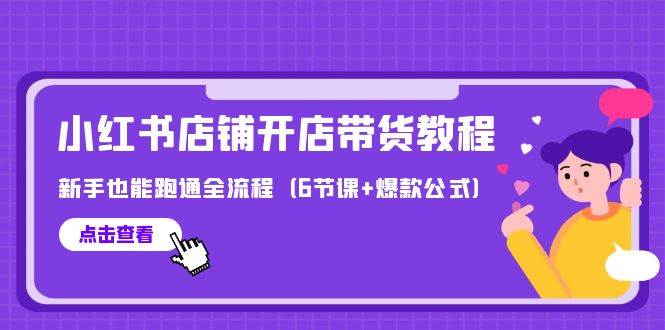 最新小红书店铺开店带货教程，新手也能跑通全流程（6节课+爆款公式）-优创网