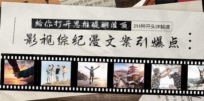 影视综纪漫文案引爆点，给你打开思维醍醐灌顶+255种开头详解课（26节）-优创网