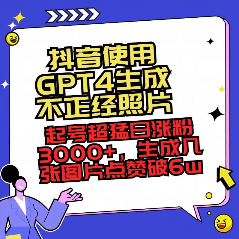 抖音使用GPT4生成不正经照片，起号超猛日涨粉3000+，生成几张图片点赞破6w+-优创网