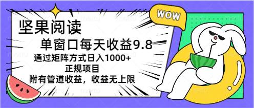 坚果阅读单窗口每天收益9.8通过矩阵方式日入1000+正规项目附有管道收益…-优创网