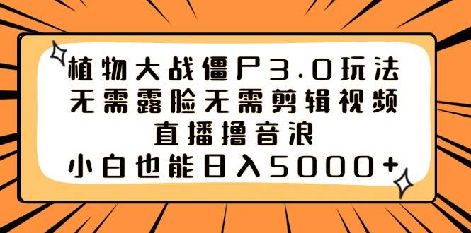 植物大战僵尸3.0玩法无需露脸无需剪辑视频，直播撸音浪，小白也能日入5000+-优创网