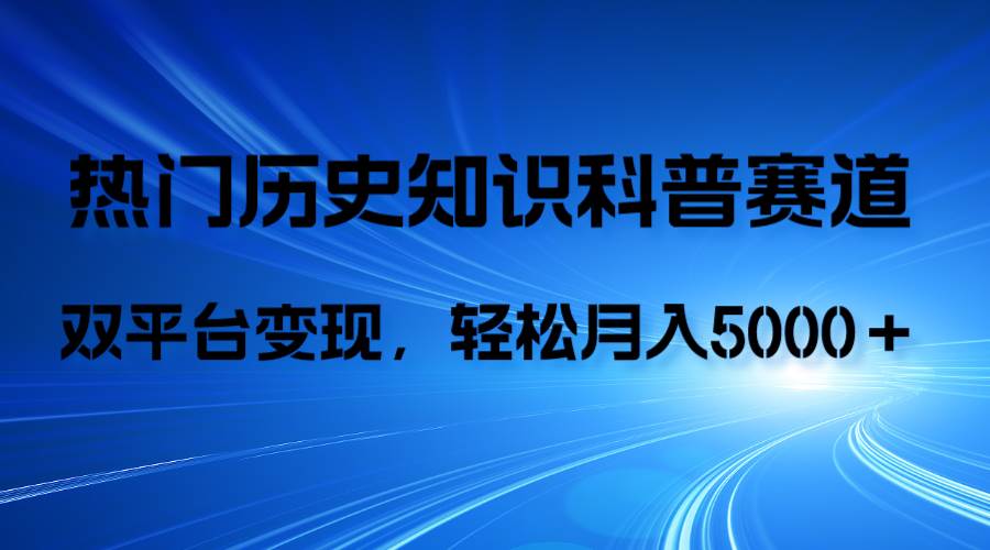 历史知识科普，AI辅助完成作品，抖音视频号双平台变现，月收益轻5000＋-优创网