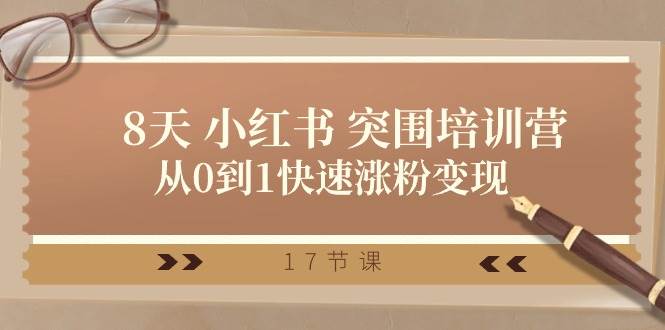 28天 小红书 突围培训营，从0到1快速涨粉变现（17节课）-优创网