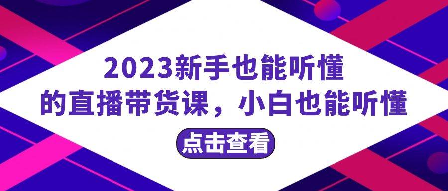 2023新手也能听懂的直播带货课，小白也能听懂，20节完整-优创网