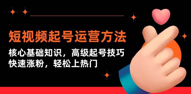 短视频起号运营方法：核心基础知识，高级起号技巧，快速涨粉，轻松上热门-优创网