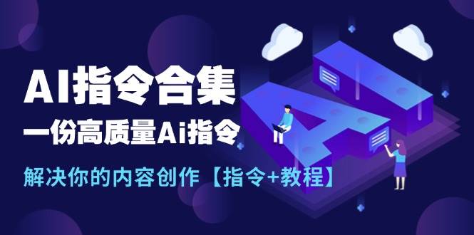 最新AI指令合集，一份高质量Ai指令，解决你的内容创作【指令+教程】-优创网
