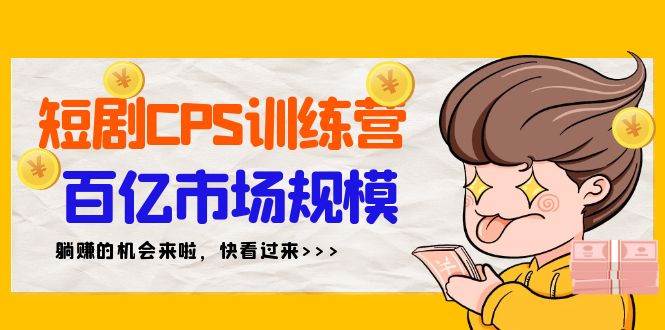 短剧CPS特训营，百亿市场规模，新手可躺赚的项目（35节）-优创网
