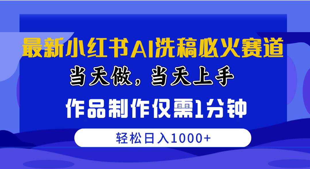 最新小红书AI洗稿必火赛道，当天做当天上手 作品制作仅需1分钟，日入1000+-优创网