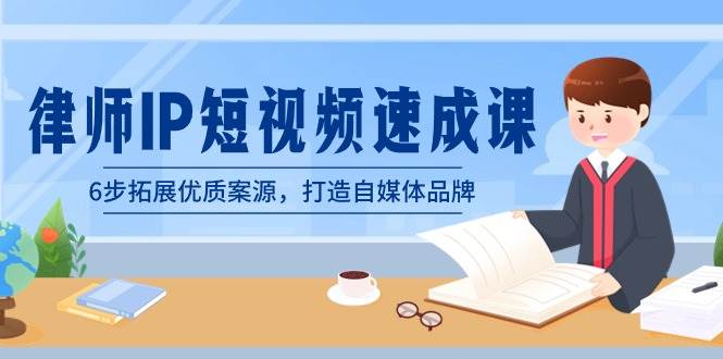 律师-IP短视频速成课，6步拓展优质案源，打造自媒体品牌（无水印）-优创网