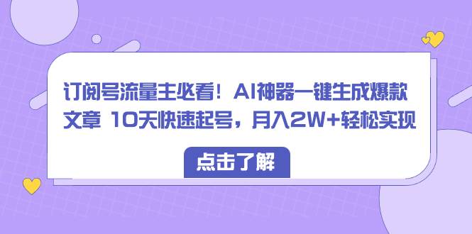 订阅号流量主必看！AI神器一键生成爆款文章 10天快速起号，月入2W+轻松实现-优创网