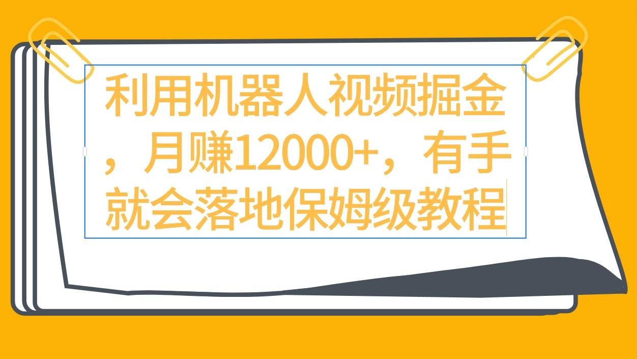 利用机器人视频掘金月赚12000+，有手就会落地保姆级教程-优创网