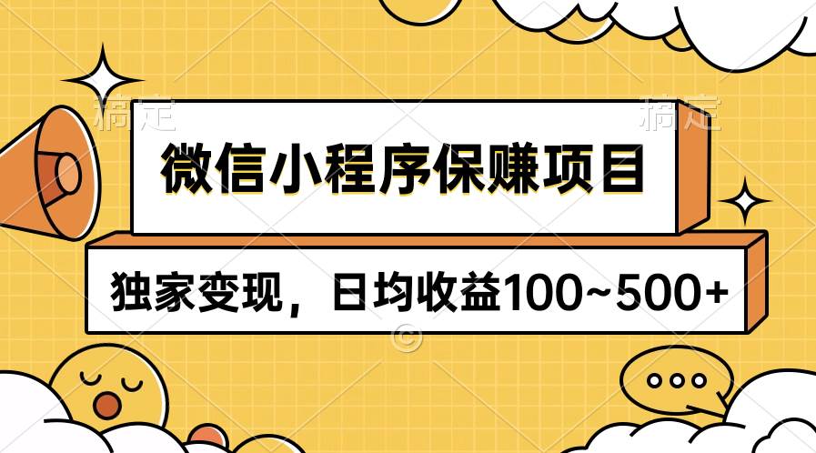 微信小程序保赚项目，独家变现，日均收益100~500+-优创网