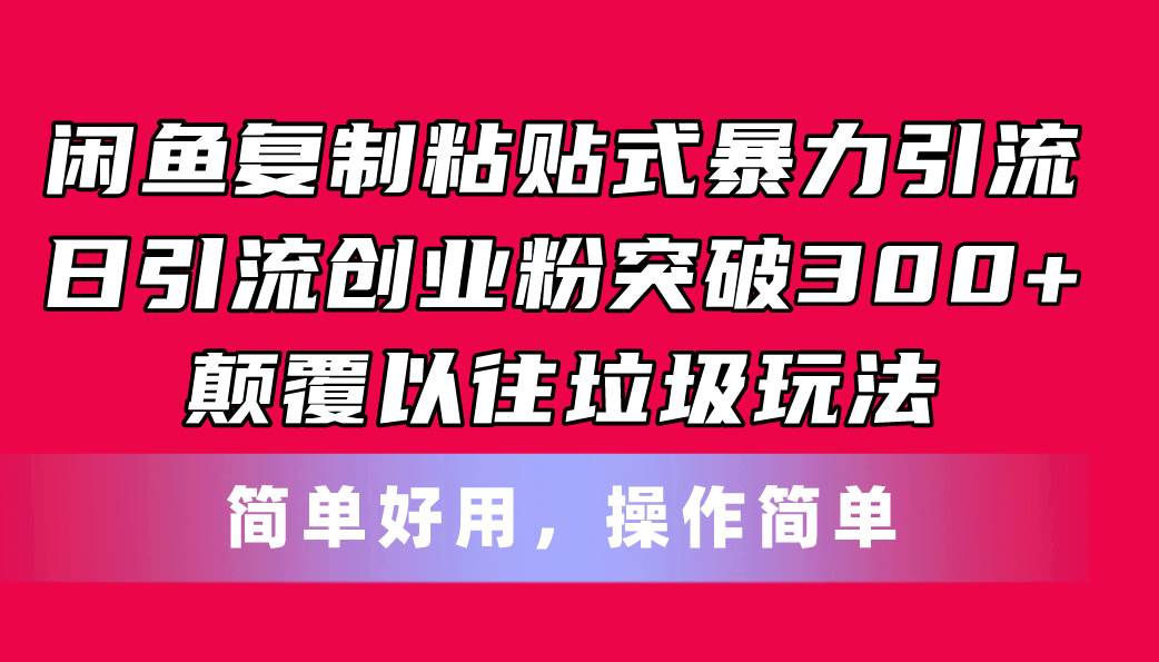 闲鱼复制粘贴式暴力引流，日引流突破300+，颠覆以往垃圾玩法，简单好用-优创网