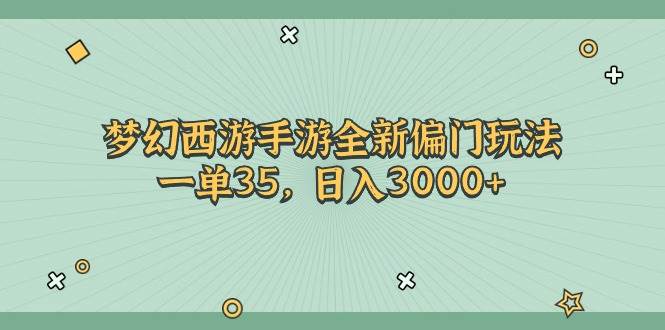 梦幻西游手游全新偏门玩法，一单35，日入3000+-优创网