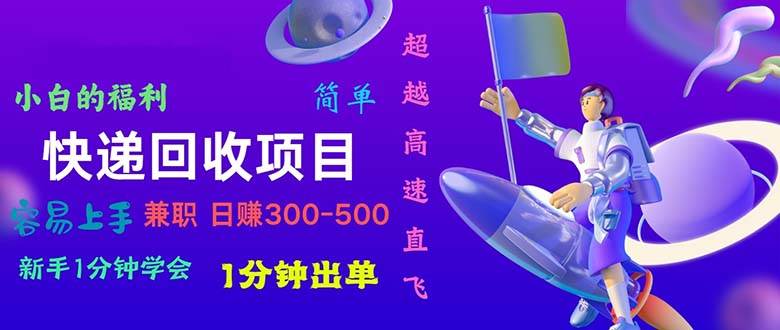 快递 回收项目，容易上手，小白一分钟学会，一分钟出单，日赚300~800-优创网