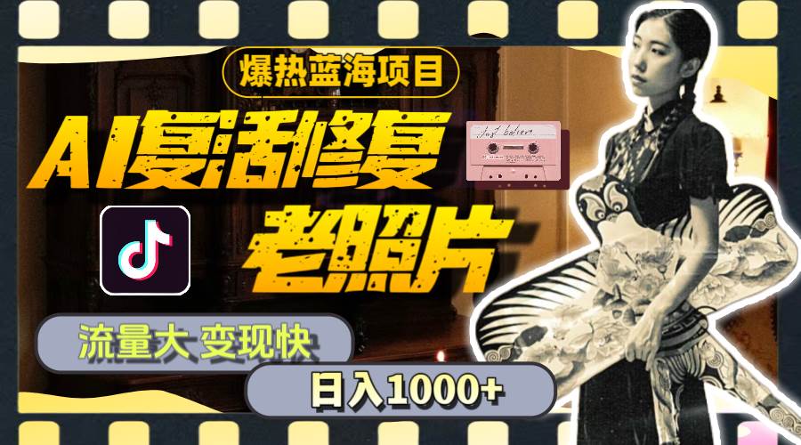 暴热蓝海项目，AI复活修复老照片，流量大 变现快 一天收入1000+教程+素材-优创网
