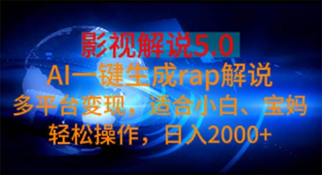 影视解说5.0  AI一键生成rap解说 多平台变现，适合小白，日入2000+-优创网