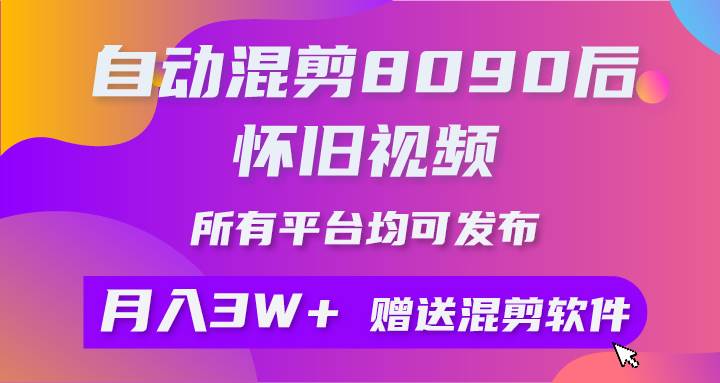 自动混剪8090后怀旧视频，所有平台均可发布，矩阵操作轻松月入3W+-优创网
