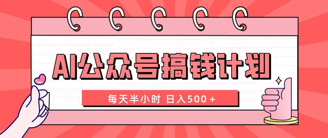 AI公众号搞钱计划  每天半小时 日入500＋ 附详细实操课程-优创网