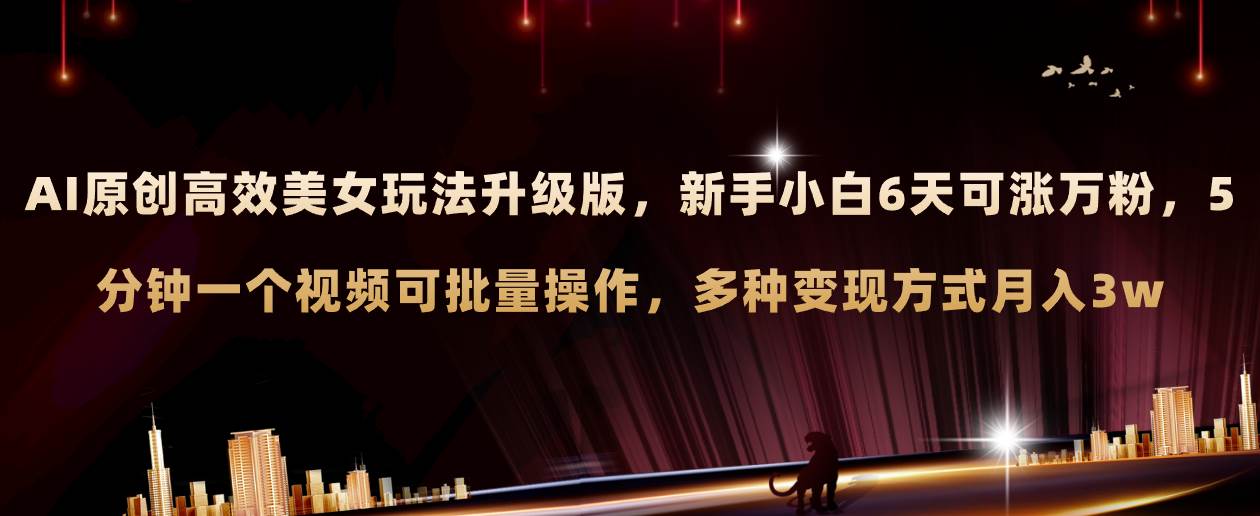 AI原创美女玩法升级版 新手6天涨万粉 5分钟制作视频可批量，多种变现月入3w-优创网