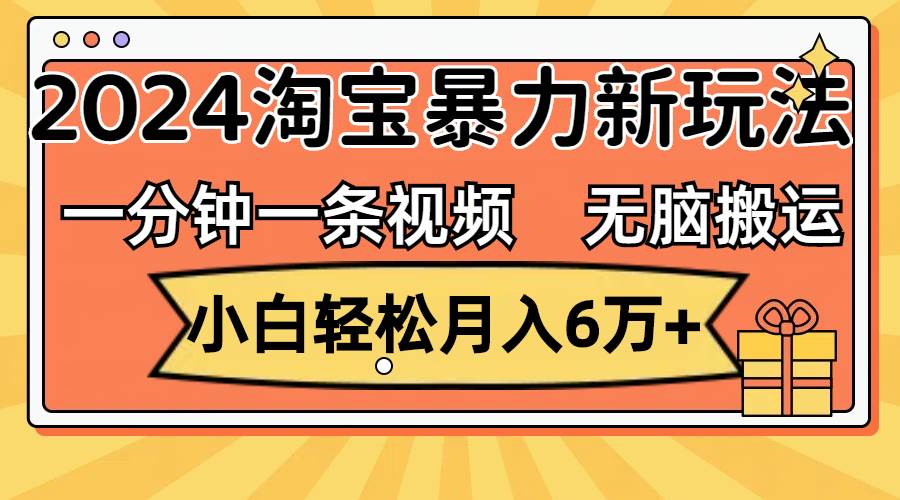 一分钟一条视频，无脑搬运，小白轻松月入6万+2024淘宝暴力新玩法，可批量-优创网