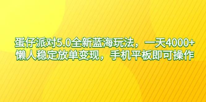 蛋仔派对5.0全新蓝海玩法，一天4000+，懒人稳定放单变现，手机平板即可…-优创网