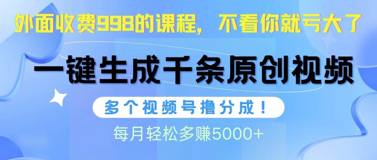 视频号软件辅助日产1000条原创视频，多个账号撸分成收益，每个月多赚5000+-优创网