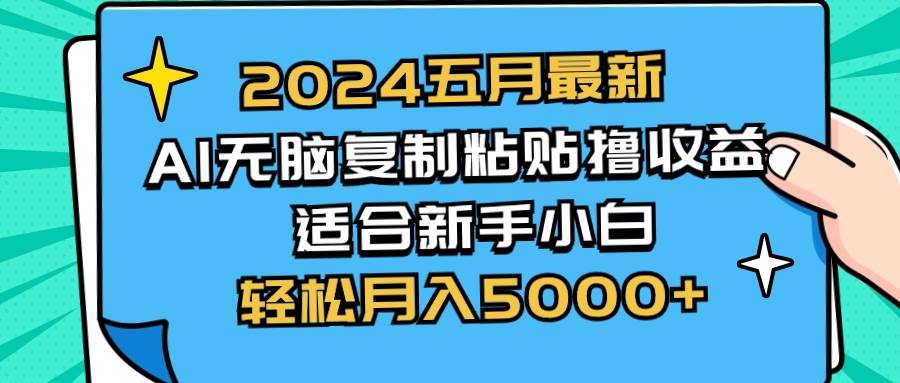 2024五月最新AI撸收益玩法 无脑复制粘贴 新手小白也能操作 轻松月入5000+-优创网