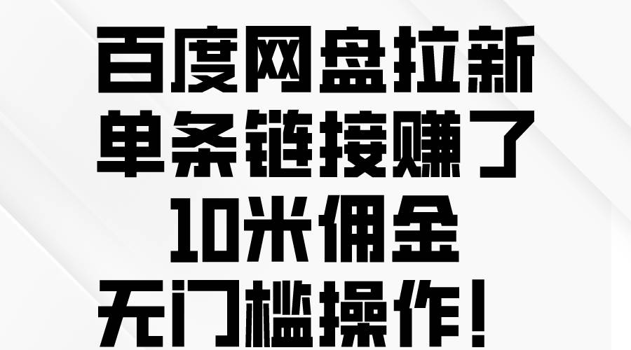 百度网盘拉新，单条链接赚了10米佣金，无门槛操作！-优创网