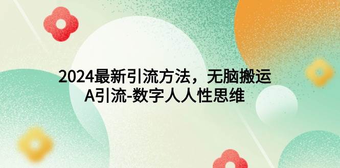 2024最新引流方法，无脑搬运，A引流-数字人人性思维-优创网