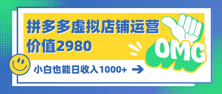 拼多多虚拟店铺运营：小白也能日收入1000+-优创网