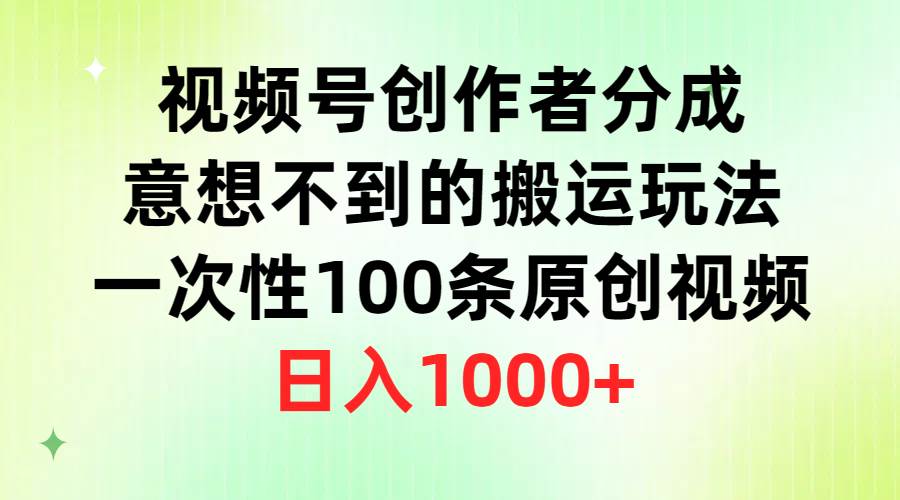 视频号创作者分成，意想不到的搬运玩法，一次性100条原创视频，日入1000+-优创网
