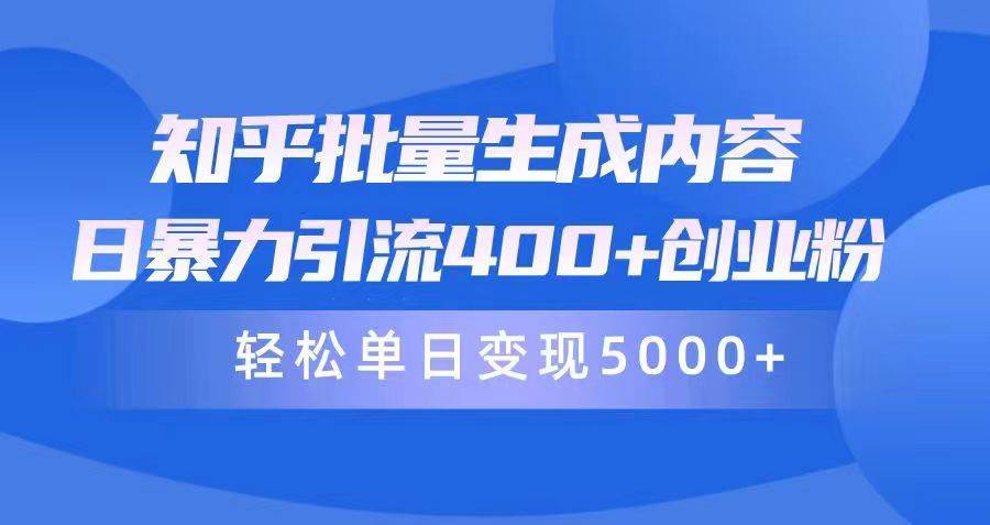 知乎批量生成内容，日暴力引流400+创业粉，轻松单日变现5000+-优创网