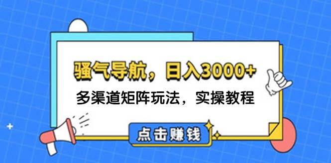 日入3000+ 骚气导航，多渠道矩阵玩法，实操教程-优创网