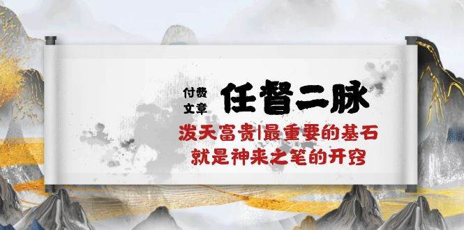 某付费文章《任督 二脉 泼天富贵|最重要的基石 就是神来之笔的开窍|万字》-优创网