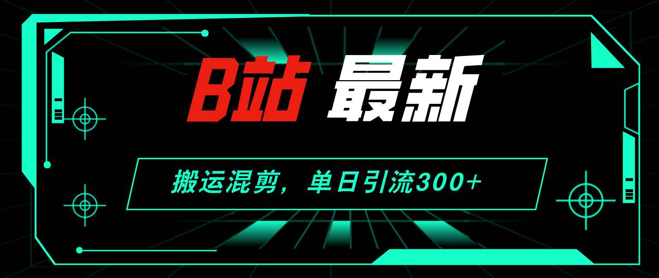 B站最新，搬运混剪，单日引流300+创业粉-优创网