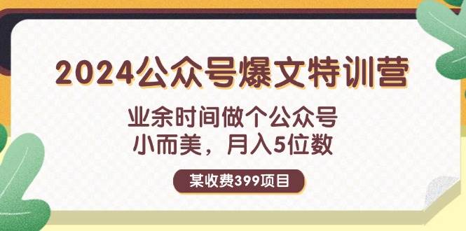 某收费399元-2024公众号爆文特训营：业余时间做个公众号 小而美 月入5位数-优创网