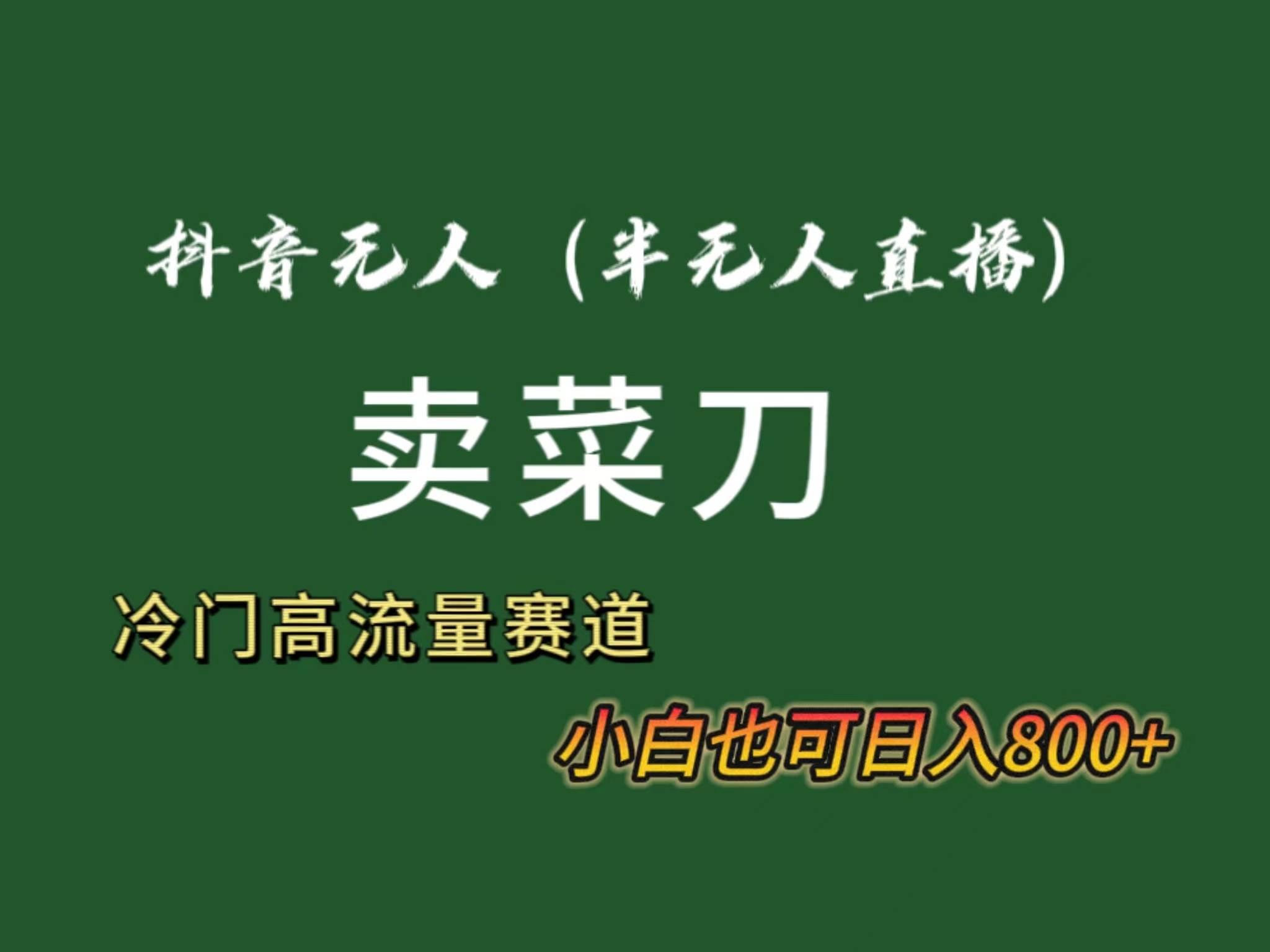 抖音无人（半无人）直播卖菜刀日入800+！冷门品流量大，全套教程+软件！-优创网