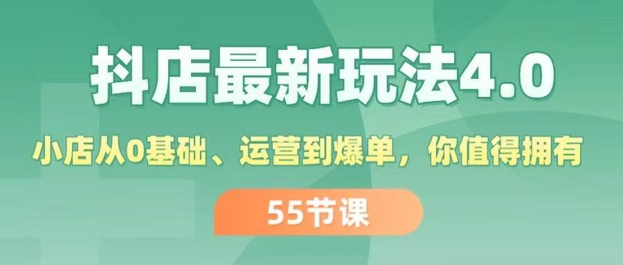 抖店最新玩法4.0，小店从0基础、运营到爆单，你值得拥有（55节）-优创网