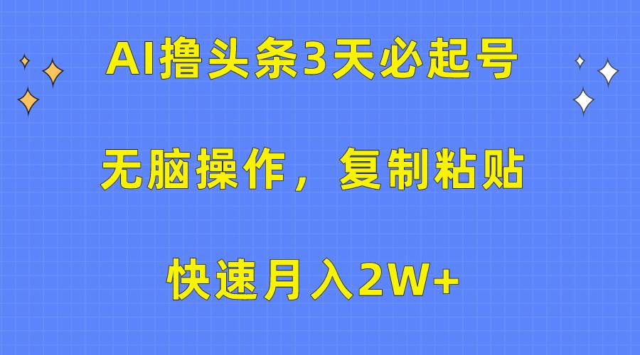 AI撸头条3天必起号，无脑操作3分钟1条，复制粘贴快速月入2W+-优创网